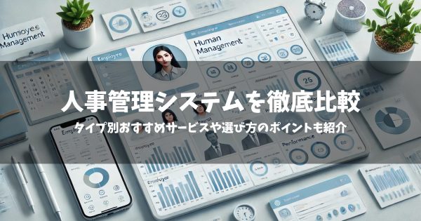 【2024年】人事管理システム21選を徹底比較！タイプ別おすすめサービスや選び方のポイントも紹介