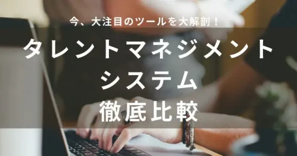 【2024年最新】タレントマネジメントシステムおすすめ比較18選！メリットや選び方も解説！