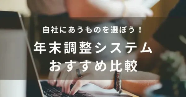 【2024年】年末調整システム14選を徹底比較！おすすめは？タイプや選び方のポイントまで解説