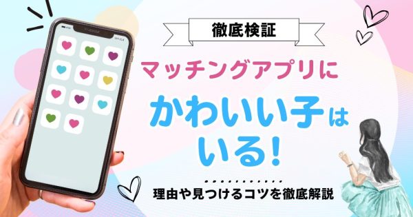 マッチングアプリにかわいい子はいる！理由や見つけるコツを徹底解説