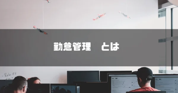 【2024年最新】勤怠管理とは？目的や正しい管理方法、メリットやデメリットなど基礎知識をご紹介