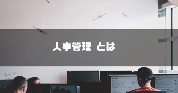 【2024年最新】人事管理とは？目的や役割、業務効率化のおすすめシステムもご紹介