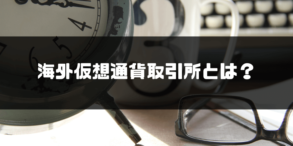 海外仮想通貨取引所_おすすめ_海外仮想通貨取引所とは？