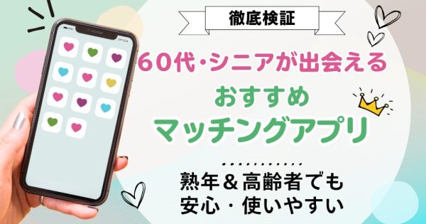 60代・シニアが出会えるマッチングアプリおすすめ9選！【熟年＆高齢者でも安心・使いやすい】