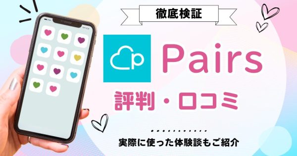 Pairs(ペアーズ)の評判・口コミは？1,000件の調査＆実際に使った体験談をご紹介