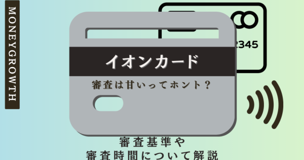 イオンカードの審査は甘いってホント？審査基準や審査時間について解説