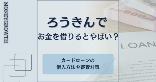 ろうきんでお金を借りるとやばい？カードローン審査や借入方法を徹底解説