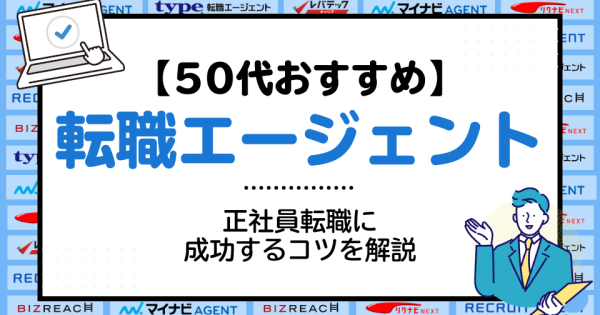 50代のための転職エージェントおすすめ16社！正社員転職に成功するコツも解説