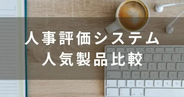 【2024最新】注目の人事評価システム比較17選！特徴や価格を解説・無料一覧あり