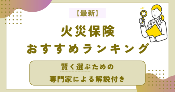 火災保険おすすめ人気ランキング20選【2024年10月】専門家が厳選し条件別に徹底比較