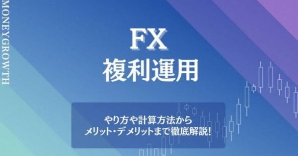 FXは複利運用すべき？計算方法や注意点、成功のポイントまで詳しく解説！