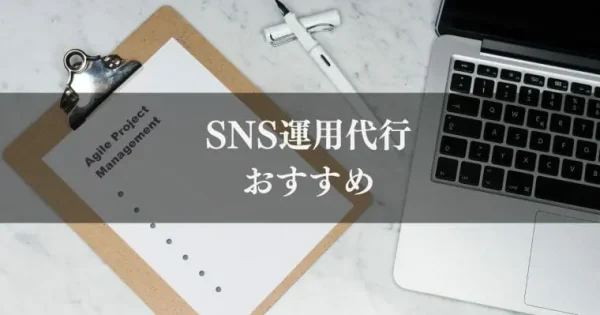 【最新版】SNS運用代行会社おすすめ比較4選｜料金相場から依頼範囲まで解説