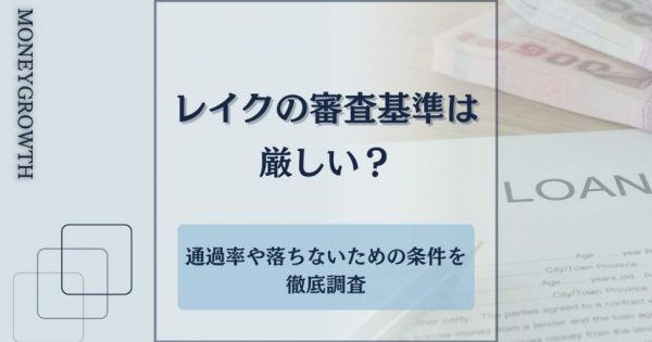 レイクの審査基準は甘い？通過率や落ちないための条件を徹底調査