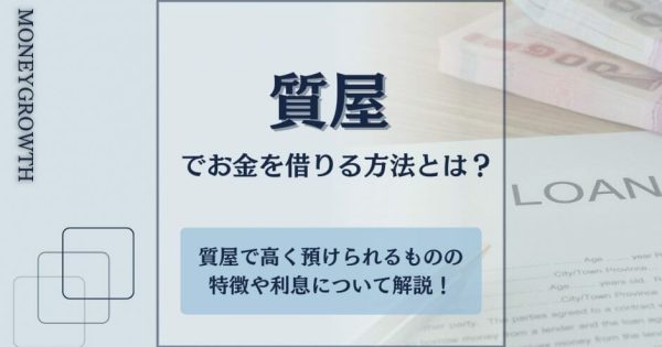 質屋でお金を借りる方法とは？質屋で高く預けられるものの特徴や利息について解説