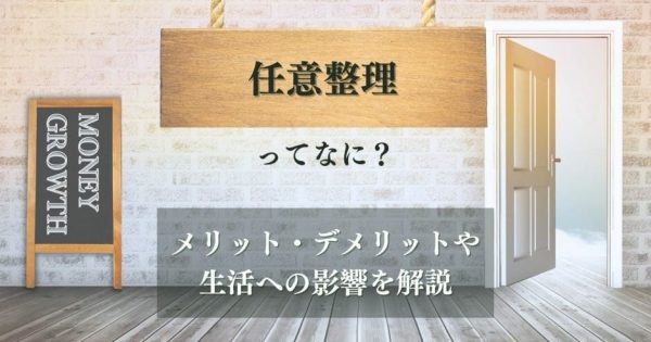 任意整理とは？ メリット・デメリットや生活への影響をわかりやすく解説